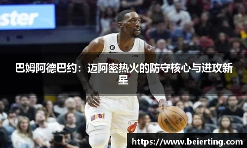 巴姆阿德巴约：迈阿密热火的防守核心与进攻新星