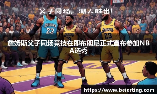 詹姆斯父子同场竞技在即布朗尼正式宣布参加NBA选秀