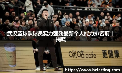 武汉篮球队球员实力强劲最新个人能力排名前十揭晓