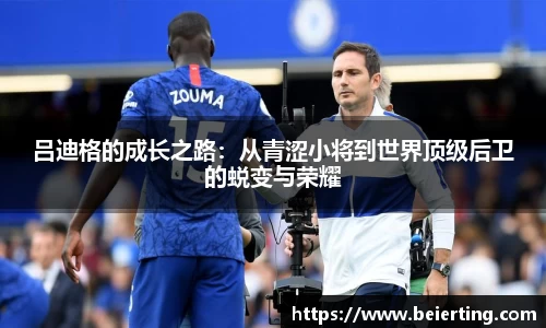 吕迪格的成长之路：从青涩小将到世界顶级后卫的蜕变与荣耀