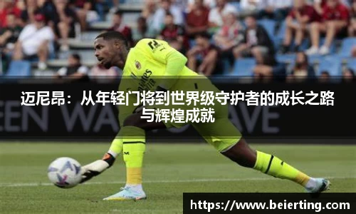 迈尼昂：从年轻门将到世界级守护者的成长之路与辉煌成就
